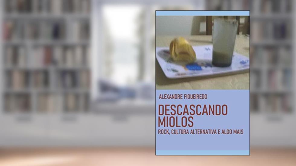 Descascando Miolos: Rock, cultura alternativa e algo mais, do autor Alexandre Figueiredo