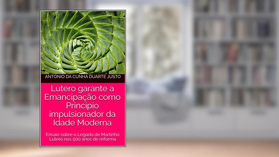 Lutero garante a Emancipação como Princípio impulsionador da Idade Moderna: Ensaio sobre o Legado de Martinho Lutero nos 500 anos de reforma, do autor António da Cunha Duarte Justo