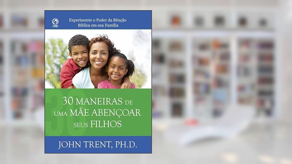 30 MANEIRAS DE UMA MAE ABENCOAR SEUS FILHOS, do autor John Trent