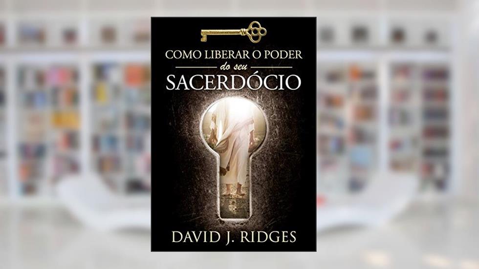 Como Liberar o Poder do Seu Sacerdócio, do autor David J. Ridges
