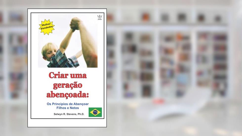 Criar uma geração abençoada: Os Princípios de Abençoar Filhos e Netos (Portuguese Edition), do autor Selwyn R. Stevens