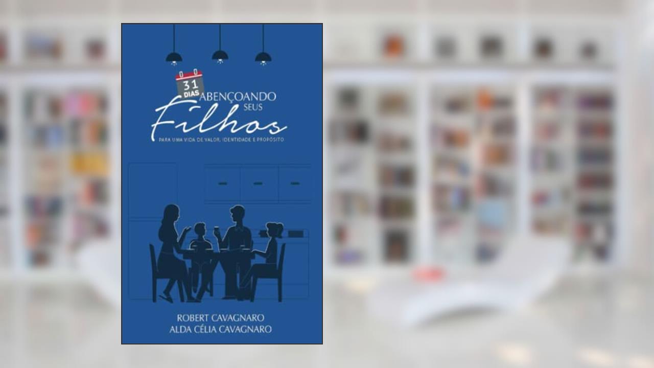 31 Dias Abençoando Seus Filhos: Para uma vida de Valor, Identidade e Propósito (Portuguese Edition), do autor Robert Vance Cavagnaro; Alda Célia Cavagnaro