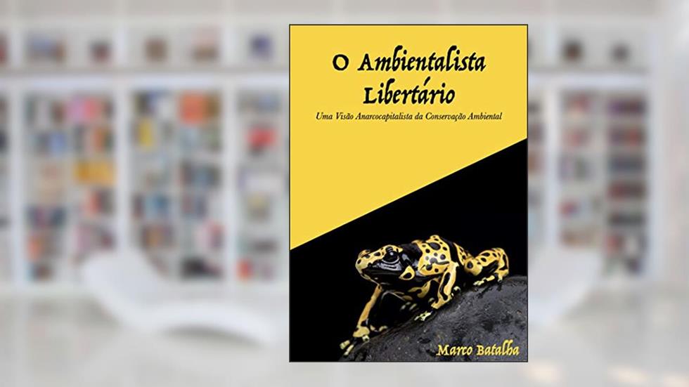 O Ambientalista Libertário: Uma visão anarcocapitalista da conservação ambiental, do autor Marco Batalha