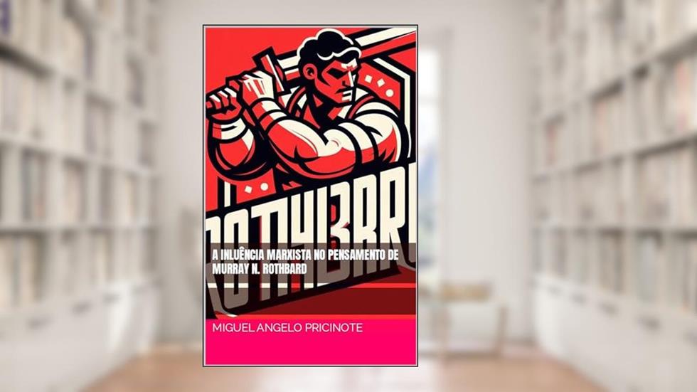 A INLUÊNCIA MARXISTA NO PENSAMENTO DE MURRAY N. ROTHBARD, do autor Miguel Angelo Pricinote