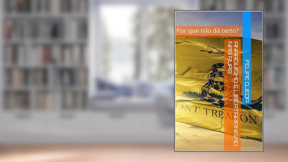 Anarquismo e Libertarianismo nas ruas : Por que não dá certo?, do autor Felipe Ojeda