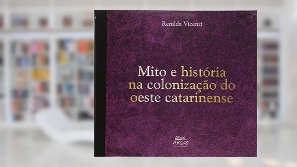 Mito e História na Colonização do Oeste Catarinense, do autor Renilda Vicenzi