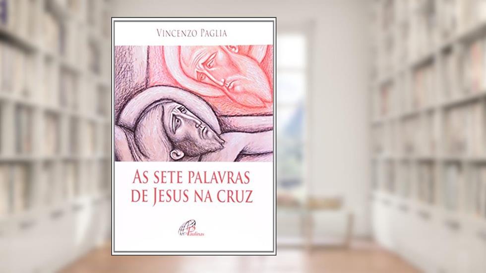 As Sete Palavras de Jesus na Cruz, do autor Vicenzo Paglia