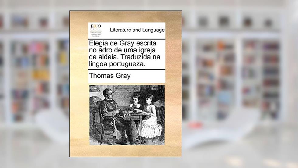 Elegia de Gray Escrita No Adro de Uma Igreja de Aldeia. Traduzida Na Lingoa Portugueza., do autor Thomas Gray
