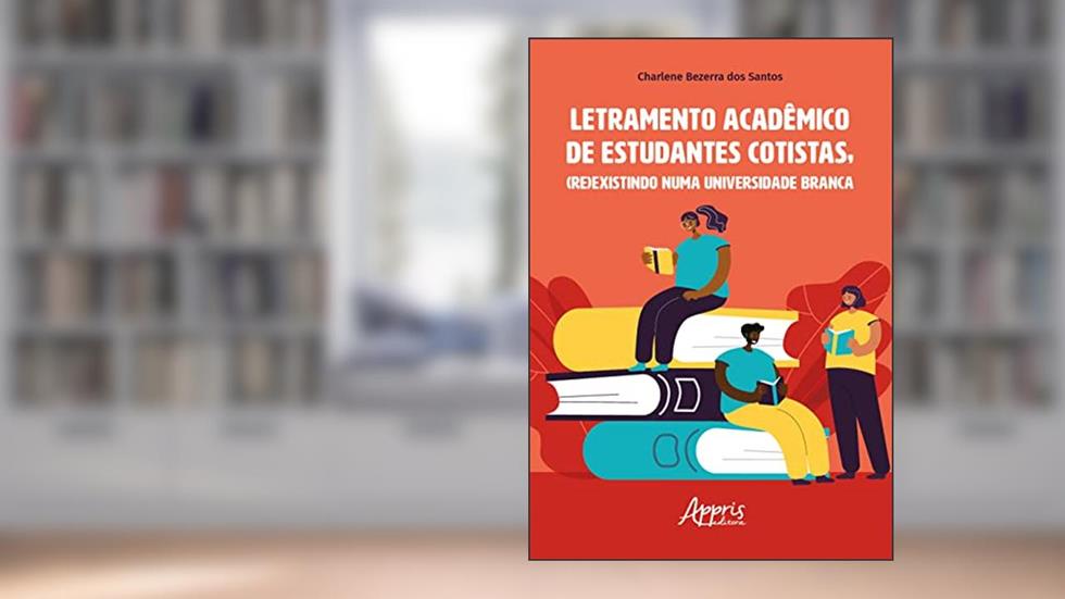 Letramento Acadêmico de Estudantes Cotistas, (Re)Existindo numa Universidade Branca, do autor Charlene Bezerra dos Santos