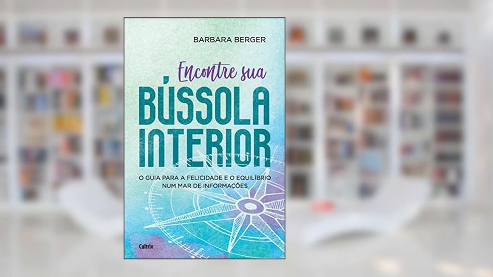 Encontre sua Bússola Interior: o Guia Para a Felicidade e o Equilíbrio num mar de Informações, do autor Barbara Berger