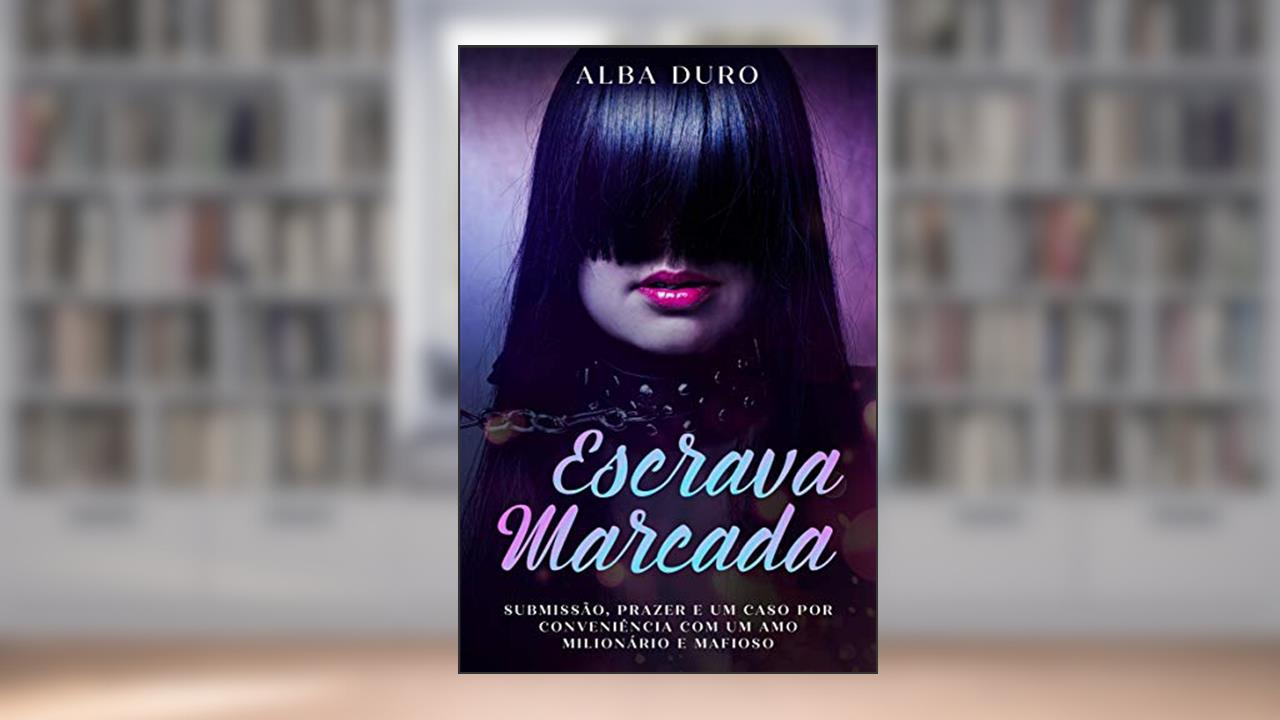 Escrava Marcada: Submissão, Prazer e um Caso por Conveniência com um Amo Milionário e Mafioso, do autor Alba Duro