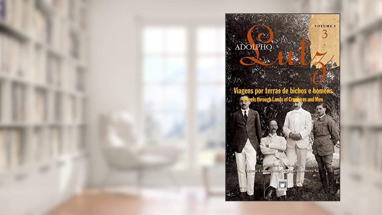 Adolpho Lutz - Viagens por terra de bichos e homens - v.3, Livro 3, do autor Jaime L. Benchimol; Magali Romero Sá