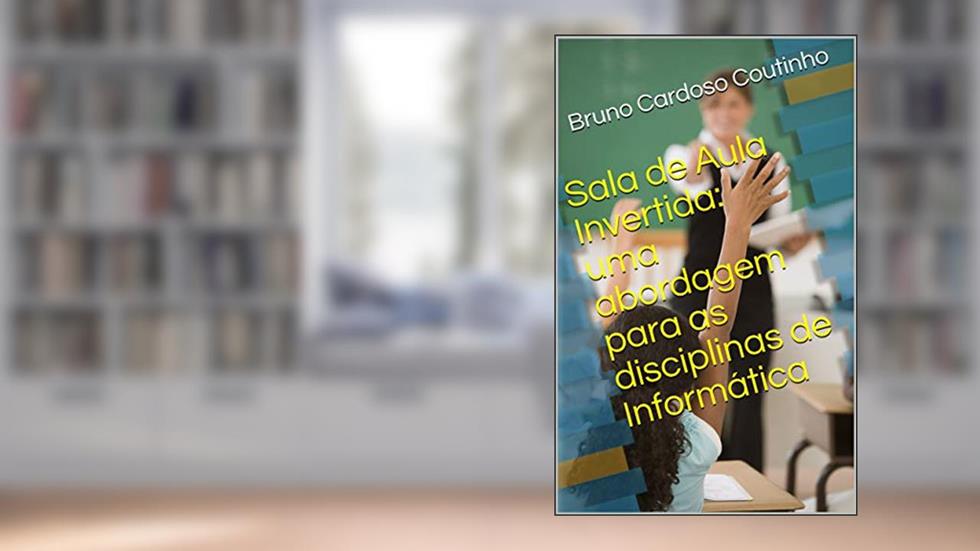 Sala de Aula Invertida: uma abordagem para as disciplinas de Informática, do autor Bruno Cardoso Coutinho