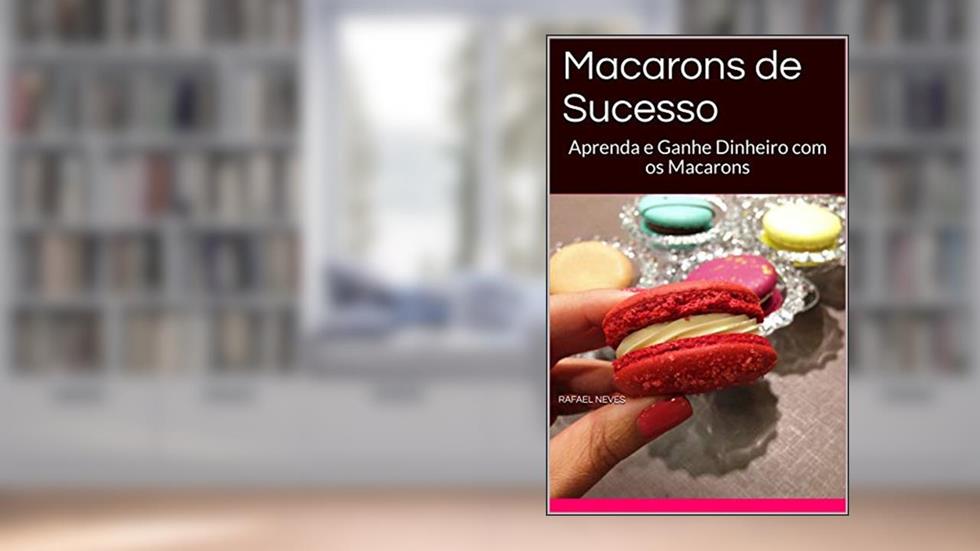 Macarons de Sucesso: Aprenda e Ganhe Dinheiro com os Macarons, do autor Rafael Neves
