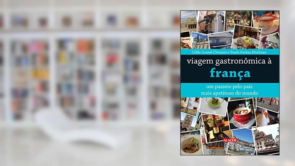 Viagem Gastronômica à França: um Passeio Pelo País Mais Apetitoso do Mundo, do autor Odile Grand-Clément; Paulo Bitelman