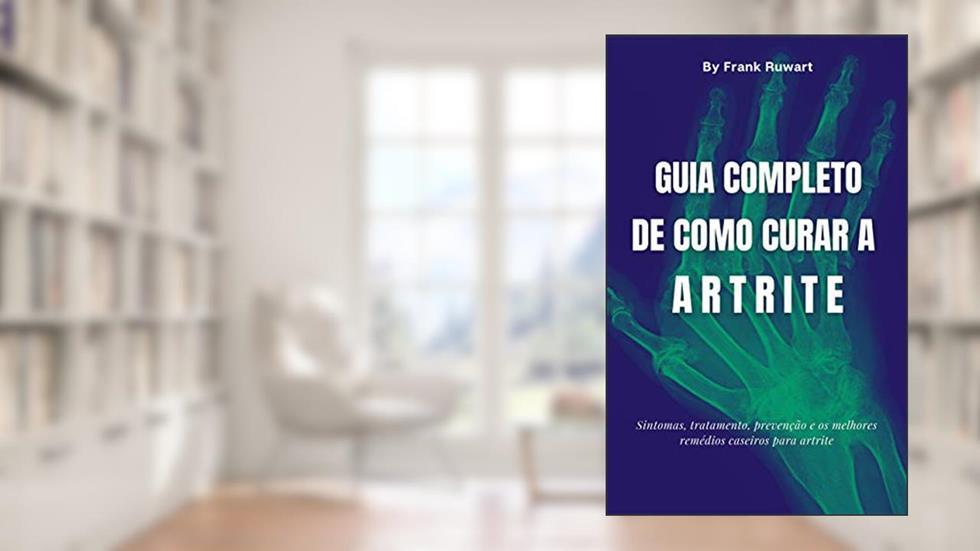 Guia completo de como curar a artrite: Sintomas, tratamento, prevenção e os melhores remédios caseiros para artrite, do autor Frank Ruwart