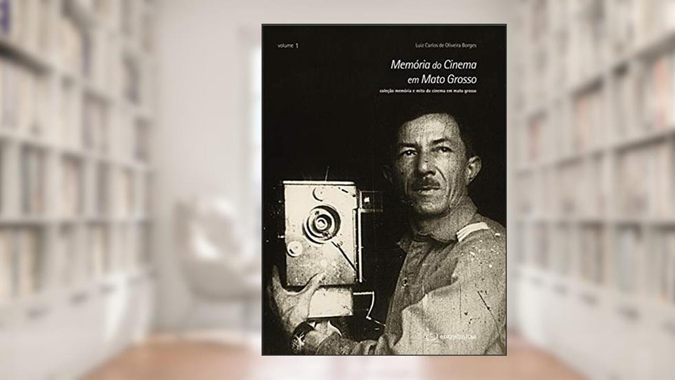 Memória do Cinema em Mato Grosso (Coleção Memória e Mito do Cinema em Mato Grosso Livro 1), do autor Luiz Carlos Oliveira de Borges