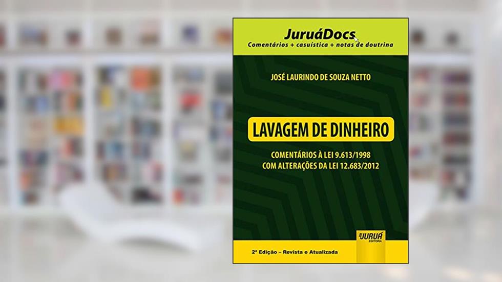 Lavagem de Dinheiro - Comentários à Lei 9.613/1998 com Alterações da Lei 12.683/2012 - JuruáDocs: Comentários + casuística + notas de doutrina, do autor José Laurindo de Souza Netto