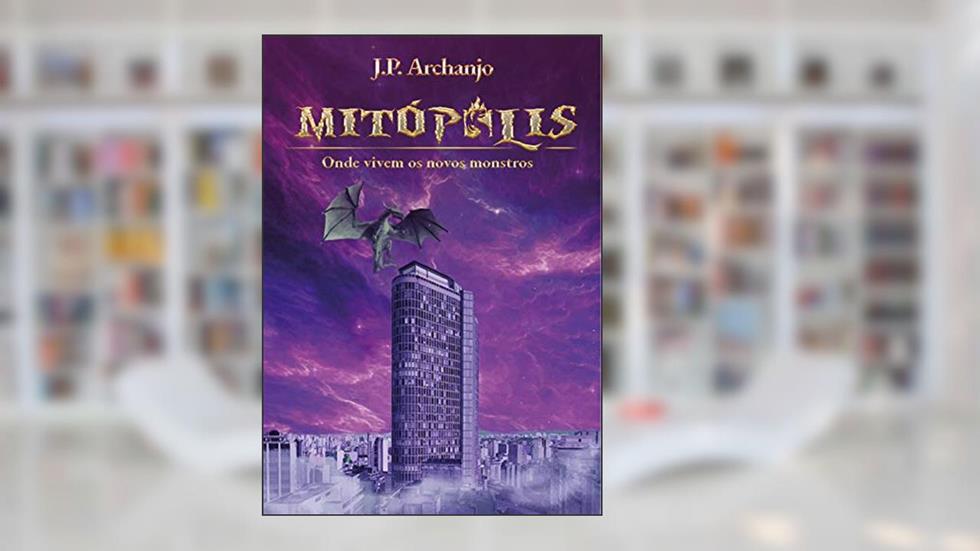 MITÓPOLIS: Onde Vivem os Novos Monstros, do autor J.P. Archanjo