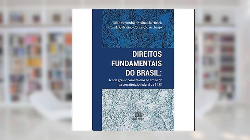 Direitos Fundamentais do Brasil: teoria geral e comentários ao artigo 5º da Constituição Federal 1988, do autor Fábio Periandro de Almeida Hirsch e Camila Celestino Conceição Archanjo.