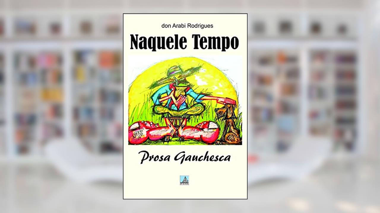 NAQUELE TEMPO: Prosa Gauchesca, do autor don Arabi Rodrigues