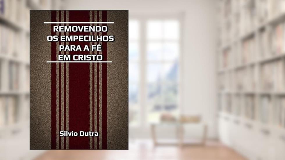 Removendo os Empecilhos Para a Fe em Cristo, do autor Silvio Dutra