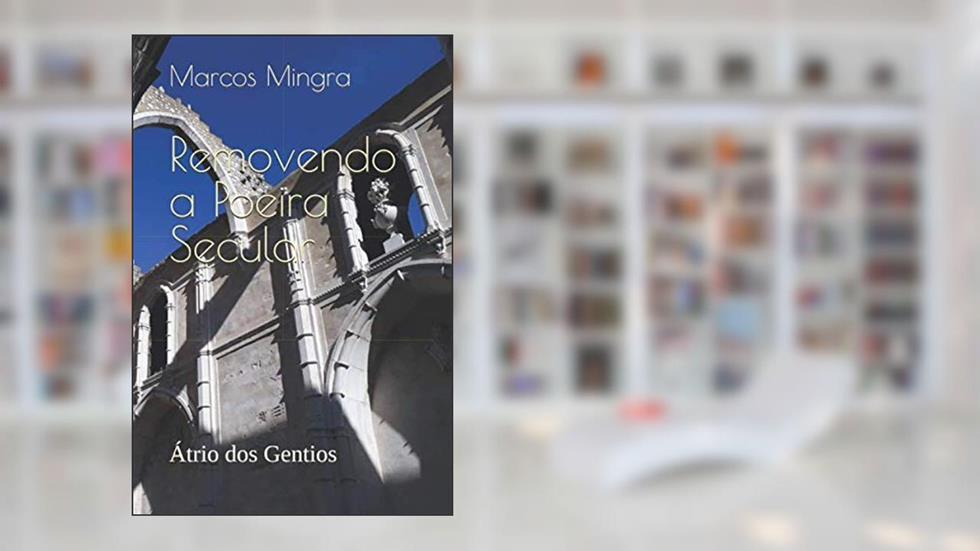 Removendo a Poeira Secular: Átrio dos Gentios (Portuguese Edition), do autor Marcos Mingra