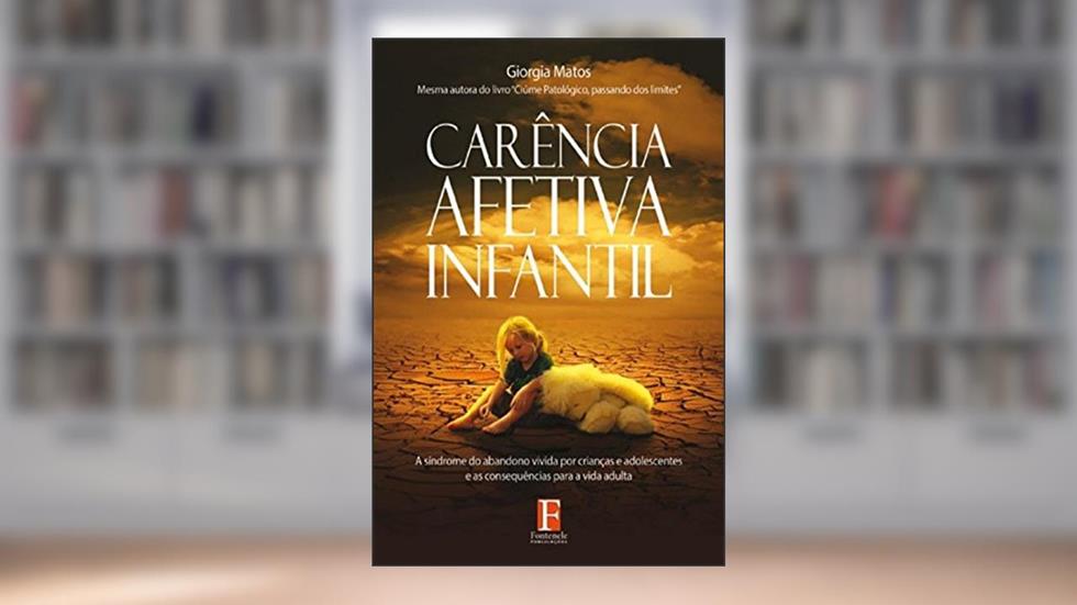 Carência Afetiva Infantil: A síndrome do abandono vivida por crianças e adolescentes e as consequências para a vida adulta, do autor Giorgia Matos