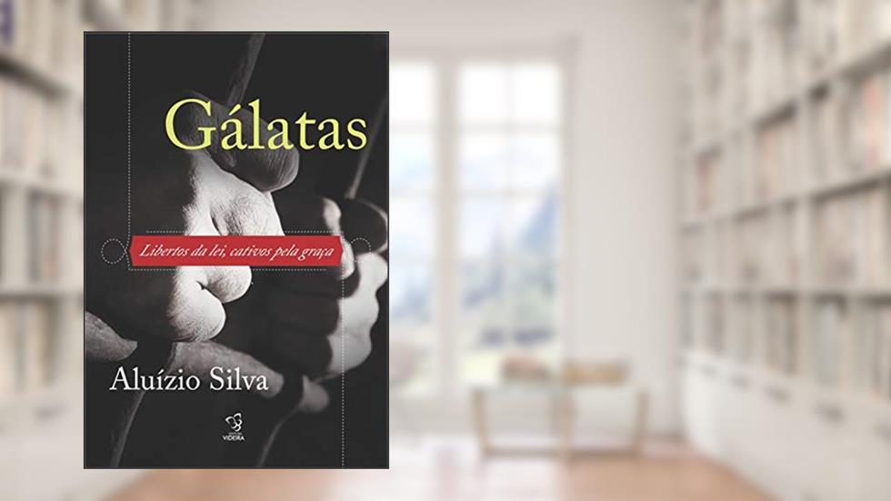 Gálatas: Libertos da lei, cativos pela graça, do autor Aluízio Silva