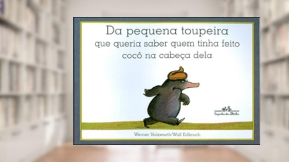 Da pequena toupeira que queria saber quem tinha feito cocô na cabeça dela, do autor Werner Holzwarth