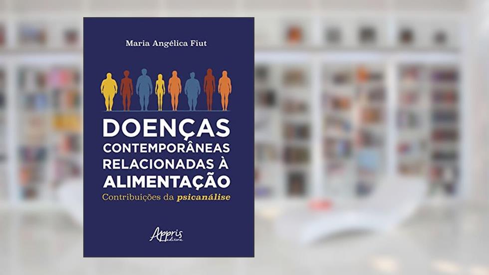 Doenças Contemporâneas Relacionadas à Alimentação: Contribuições da Psicanálise, do autor Maria Angélica Fiut