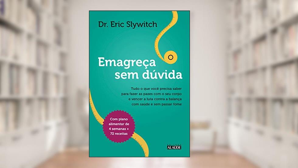 Emagreça sem Dúvida: Tudo o que Você Precisa Saber Para Fazer as Pazes com o seu Corpo e Vencer a Luta Contra a Balança com Saúde e sem Passar Fome, do autor Eric Slywitch