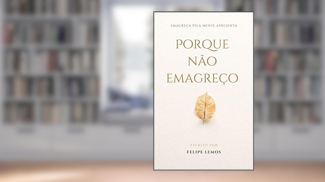 Por Que Não Emagreço?: Se fosse só dieta era fácil (Emagreça pela Mente), do autor Felipe Lemos