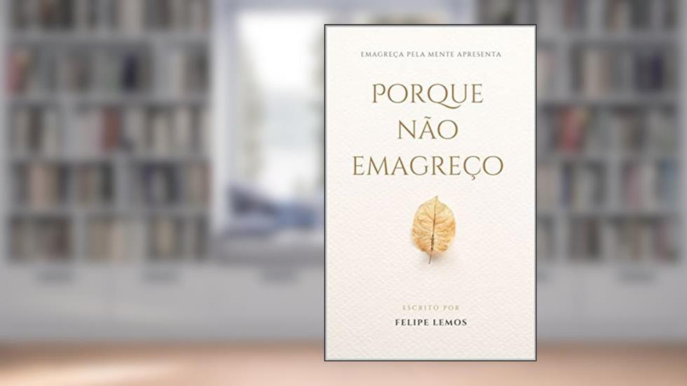 Por Que Não Emagreço?: Se fosse só dieta era fácil (Emagreça pela Mente), do autor Felipe Lemos