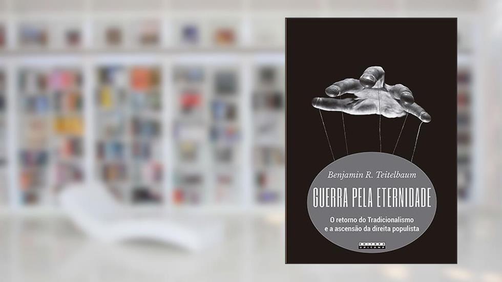 Guerra pela eternidade: O retorno do tradicionalismo e a ascensão da direita populista, do autor Benjamin R. Teitelbaum