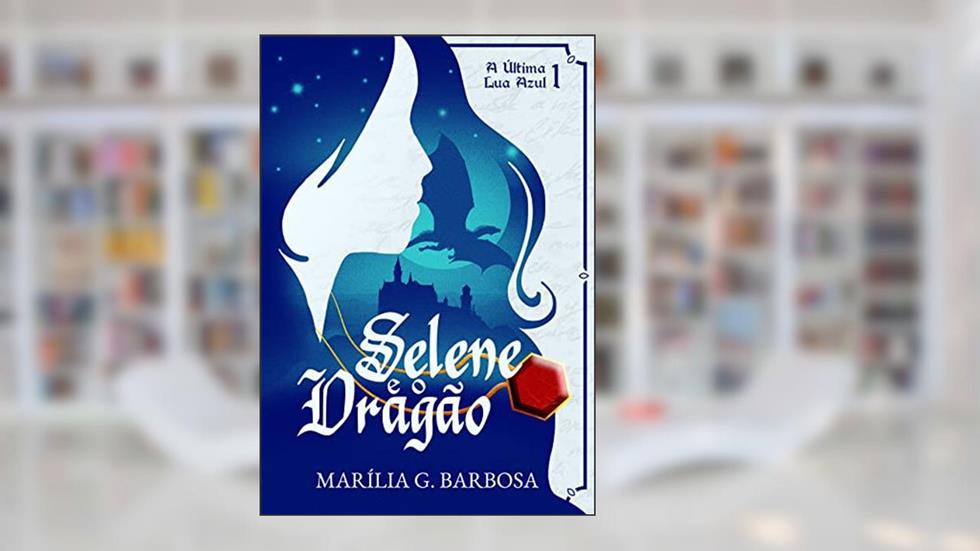 Selene e o Dragão: A Última Lua Azul-livro 1 (Trilogia: A Última Lua Azul), do autor Marília G. Barbosa