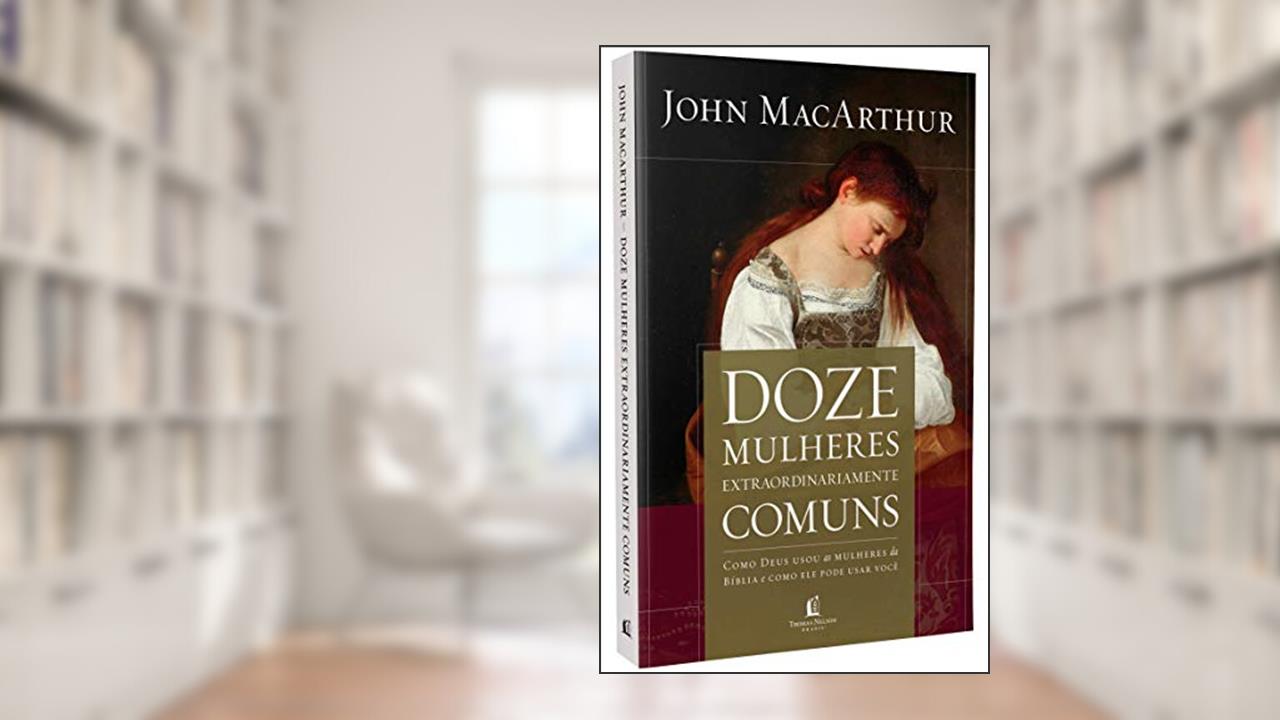 Doze mulheres extraordinariamente comuns, do autor John MacArthur