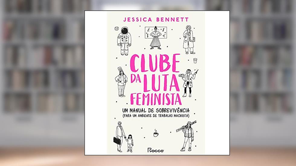 Clube da luta feminista: Um manual de sobrevivência (para um ambiente de trabalho machista), do autor Jessica Bennett