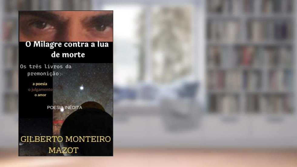 O Milagre Contra a Lua de Morte: Os três livros da premonição a poesia o julgamento o amor, do autor Gilberto Monteiro Mazot