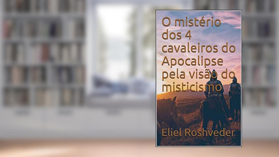 O mistério dos 4 cavaleiros do Apocalipse pela visão do misticismo (INSTRUÇÃO PARA O APOCALIPSE QUE SE APROXIMA Livro 15), do autor Eliel Roshveder