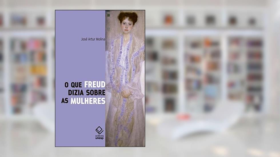 O que Freud dizia sobre as mulheres, do autor José Artur Molina