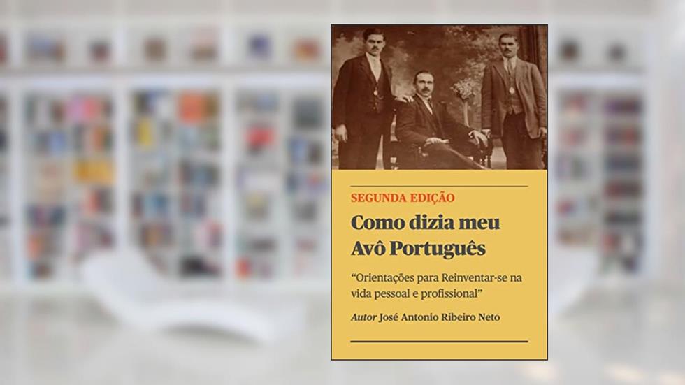 Como dizia meu Avô Português: Orientações para Reinventar-se na vida pessoal e profissional, do autor Jose Antonio Ribeiro Neto