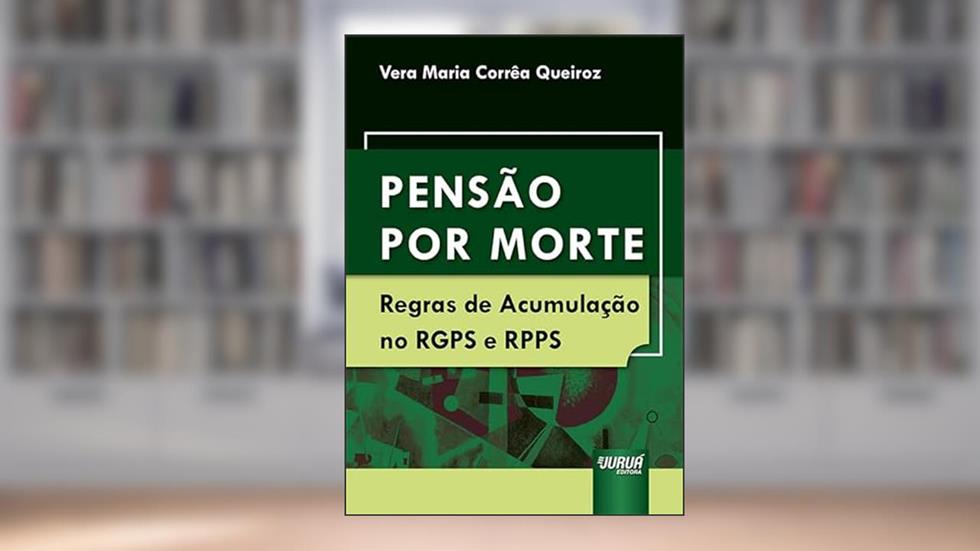 Pensão por Morte - Regras de Acumulação no RGPS e RPPS, do autor Vera Maria Corrêa Queiroz