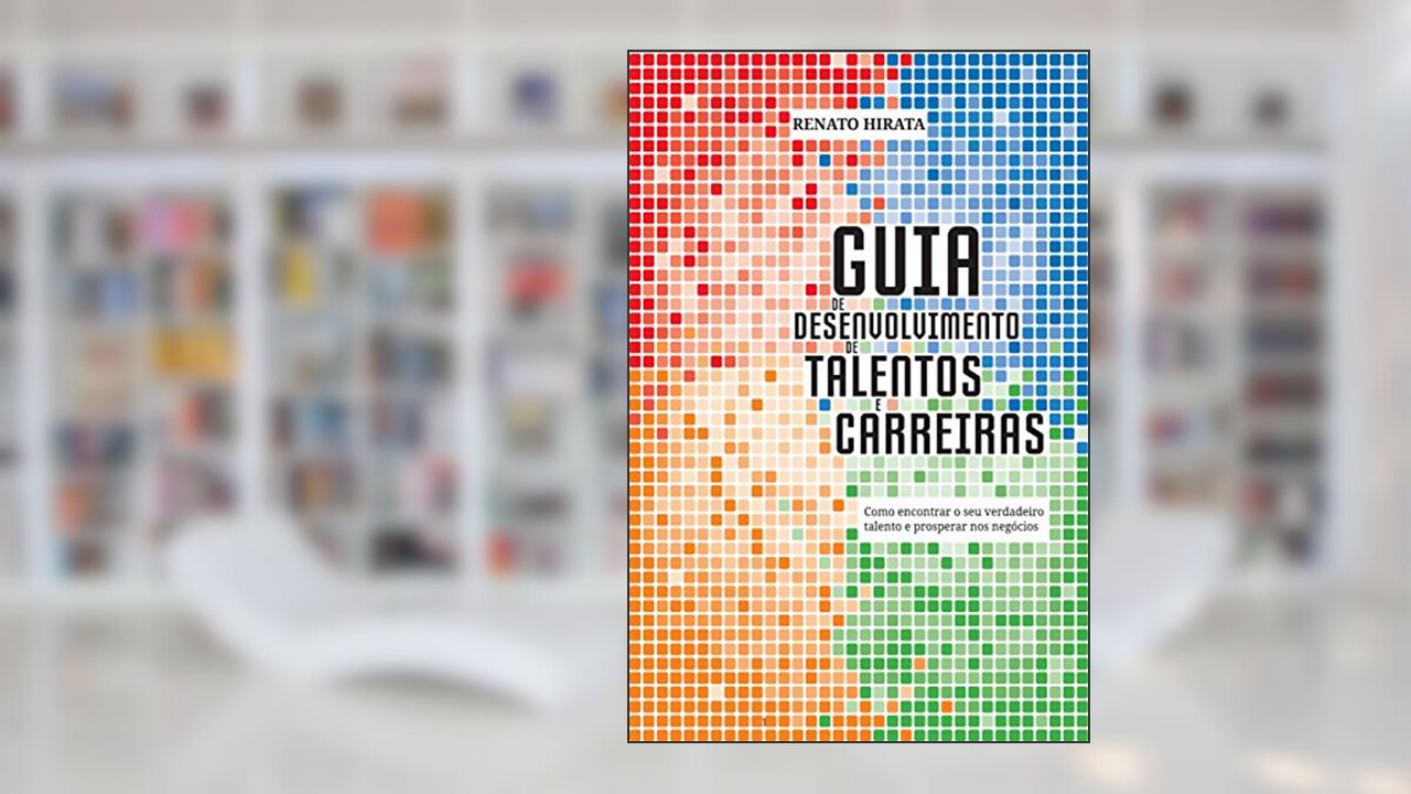Guia de desenvolvimento de talentos e carreiras: Como fazer da sua paixão o seu negócio, do autor Renato Hirata