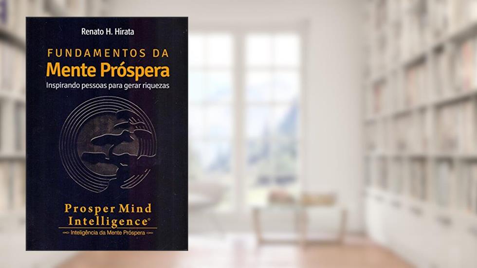 Fundamentos da Mente Próspera. Inspirando Pessoas Para Gerar Riquezas, do autor Renato H. Hirata