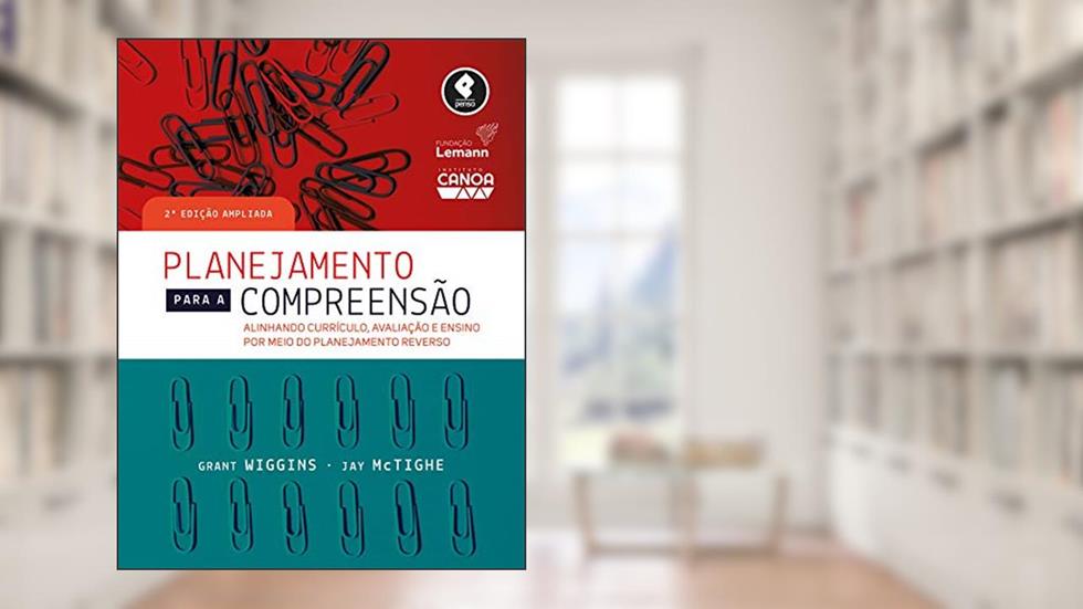 Planejamento para a Compreensão: Alinhando Currículo, Avaliação e Ensino por Meio da Prática do Planejamento Reverso, do autor Grant Wiggins; Jay McTighe