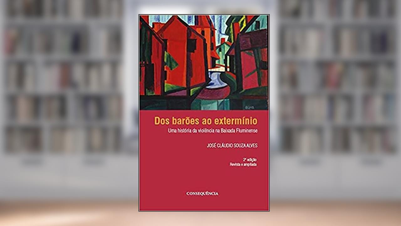 Dos Barões Ao Extermínio Uma História Da Violência Na Baixada Fluminense, do autor José Cláudio Souza Alves