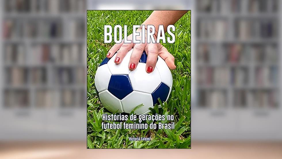 Boleiras: Histórias de gerações no futebol feminino do Brasil, do autor Victoria Salemi