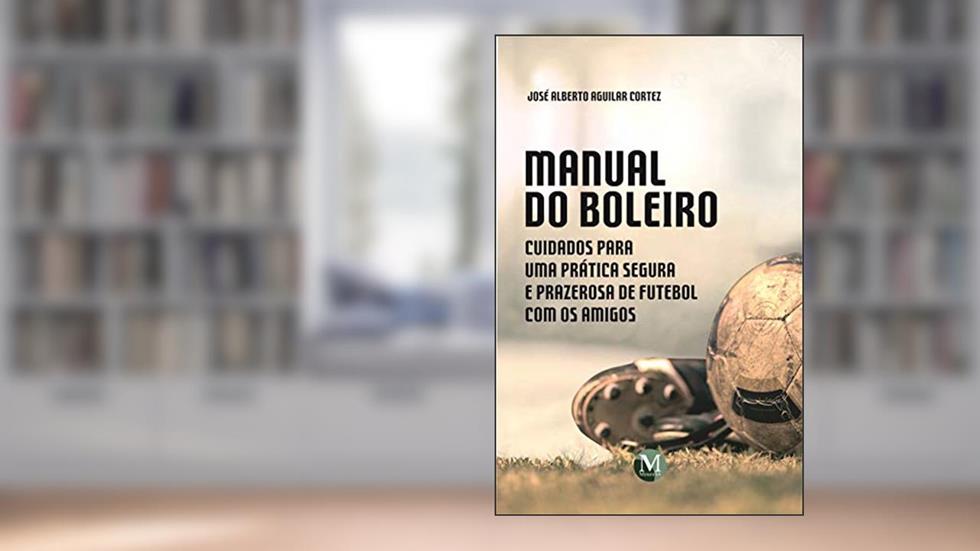 Manual do boleiro: cuidados para uma prática segura e prazerosa de futebol com os amigos, do autor José Alberto Aguilar Cortez