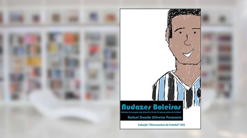Audazes Boleiros: Estórias de craques das letras A e B em 30 microcontos de futebol: 23, do autor Rafael Duarte Oliveira Venancio
